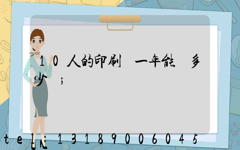 10人的印刷廠一年能賺多少錢