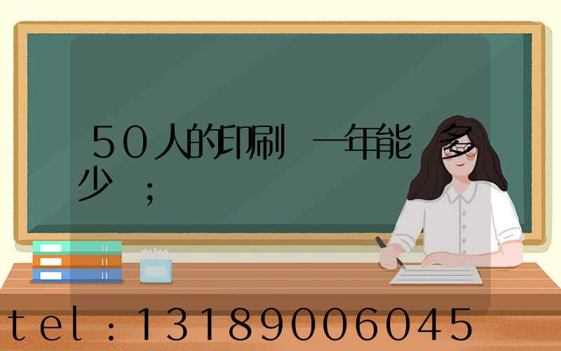 50人的印刷廠一年能賺多少錢