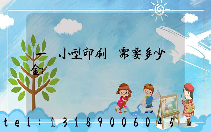 一個小型印刷廠需要多少資金