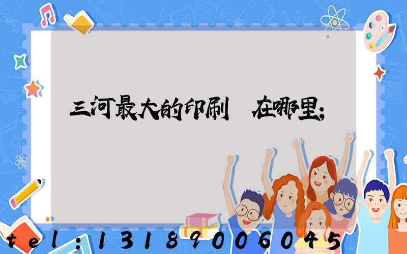 三河最大的印刷廠在哪里