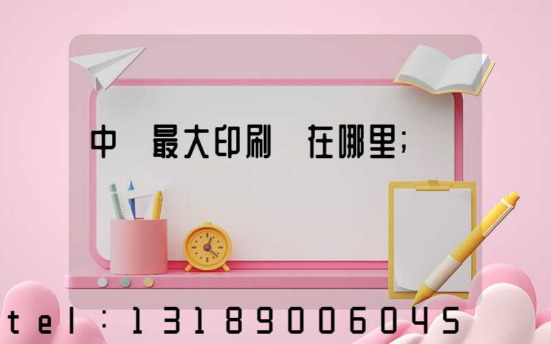 中國最大印刷廠在哪里