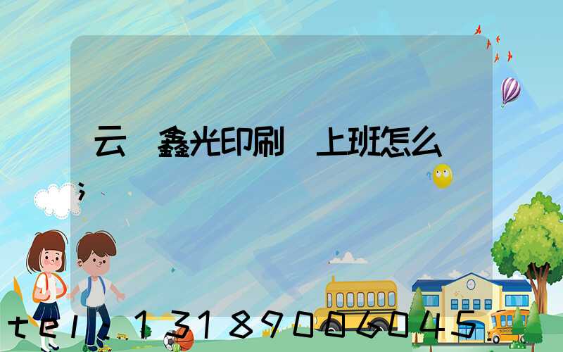 云夢鑫光印刷廠上班怎么樣