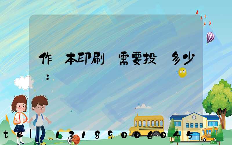 作業本印刷廠需要投資多少錢