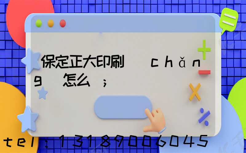 保定正大印刷廠(chǎng)怎么樣