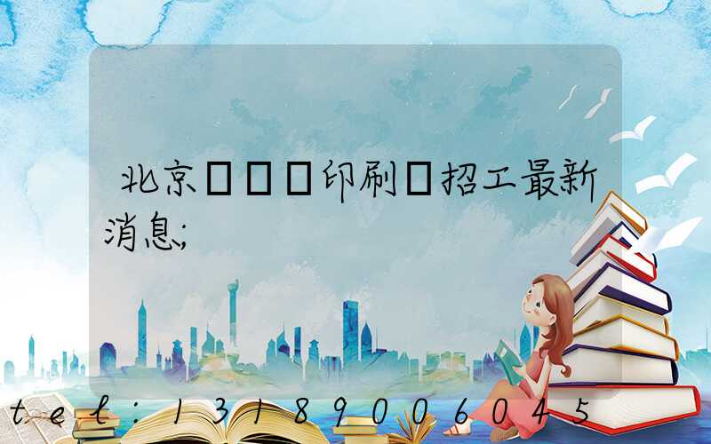 北京順義區印刷廠招工最新消息