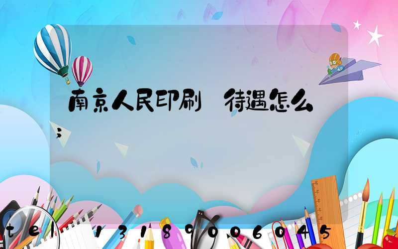 南京人民印刷廠待遇怎么樣
