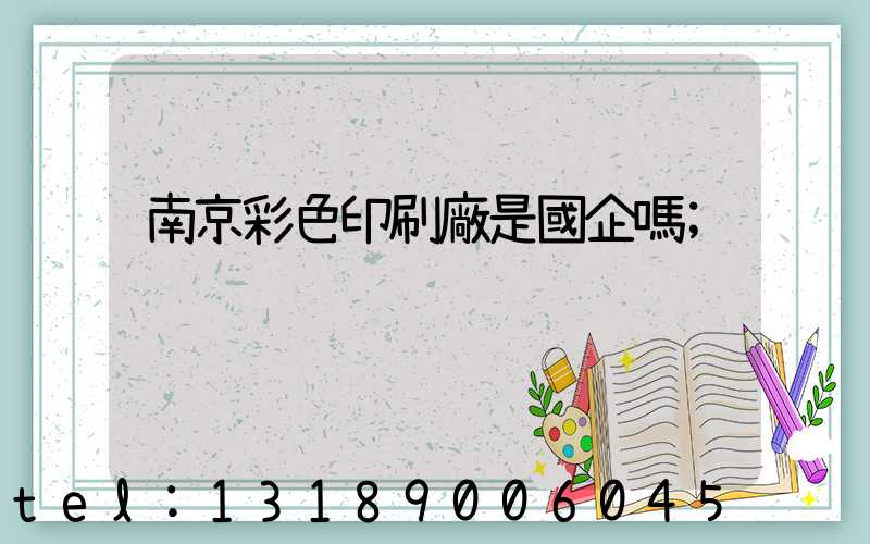 南京彩色印刷廠是國企嗎