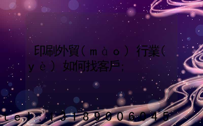 印刷外貿(mào)行業(yè)如何找客戶