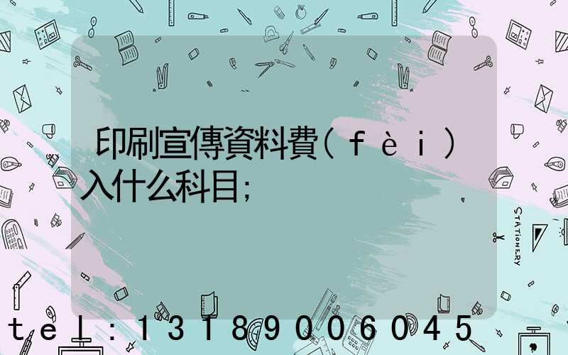 印刷宣傳資料費(fèi)入什么科目