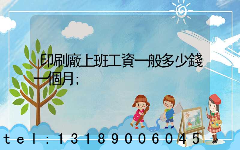 印刷廠上班工資一般多少錢一個月
