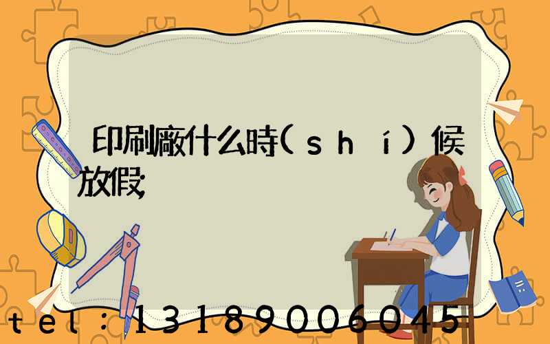 印刷廠什么時(shí)候放假