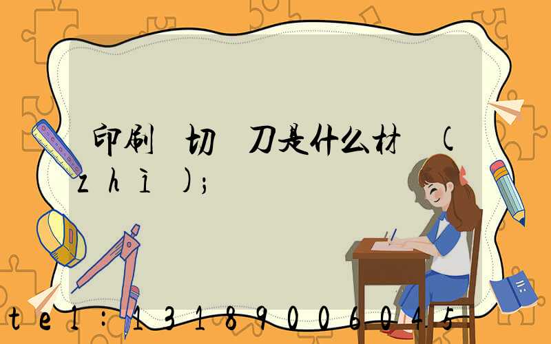 印刷廠切紙刀是什么材質(zhì)