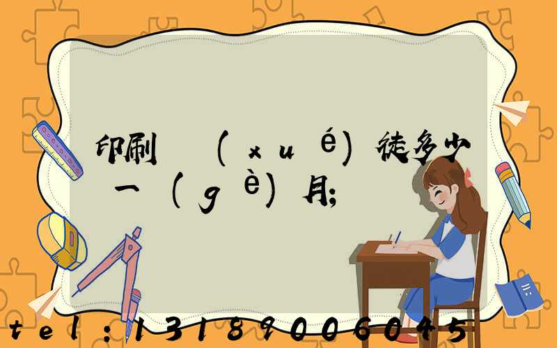 印刷廠學(xué)徒多少錢一個(gè)月