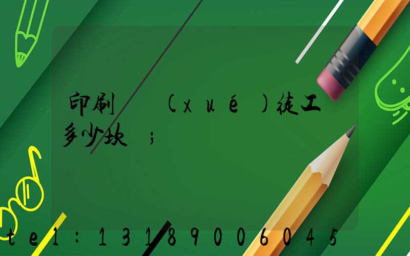 印刷廠學(xué)徒工資多少坎門