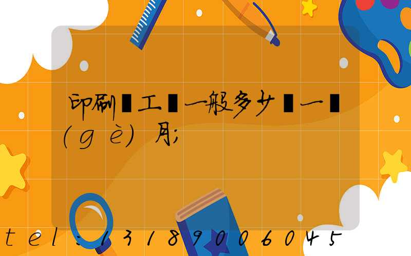 印刷廠工資一般多少錢一個(gè)月