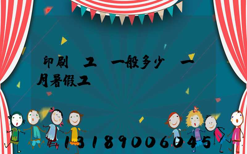 印刷廠工資一般多少錢一個月暑假工