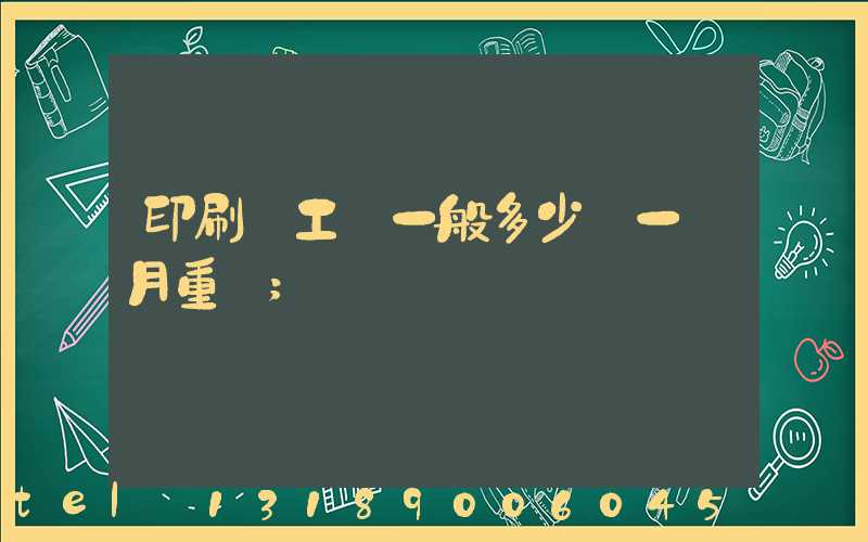 印刷廠工資一般多少錢一個月重慶