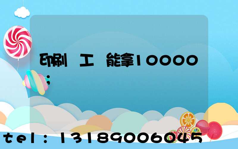印刷廠工資能拿10000嗎