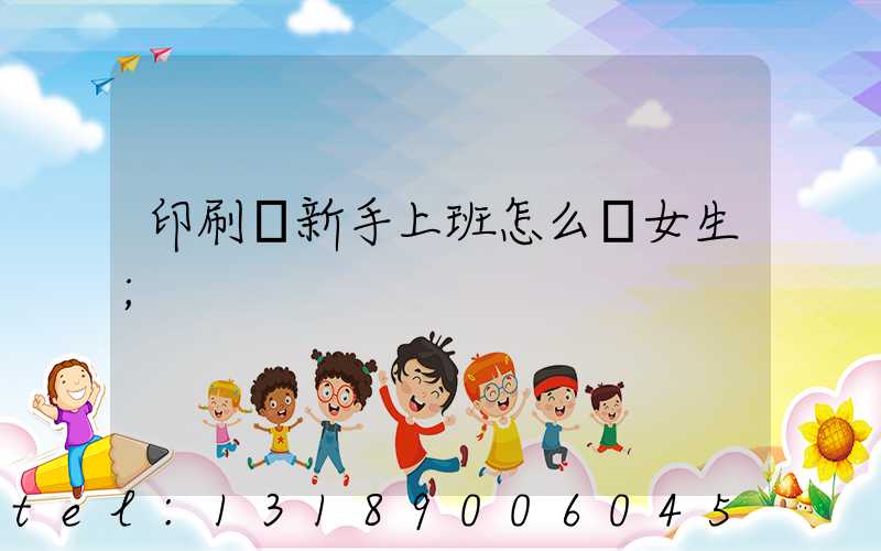 印刷廠新手上班怎么樣女生