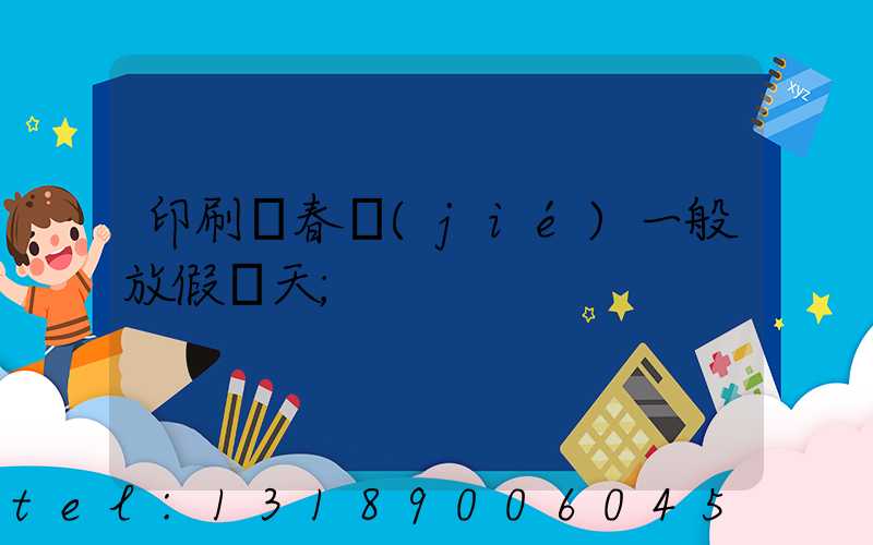 印刷廠春節(jié)一般放假幾天