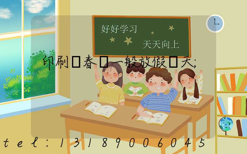 印刷廠春節一般放假幾天