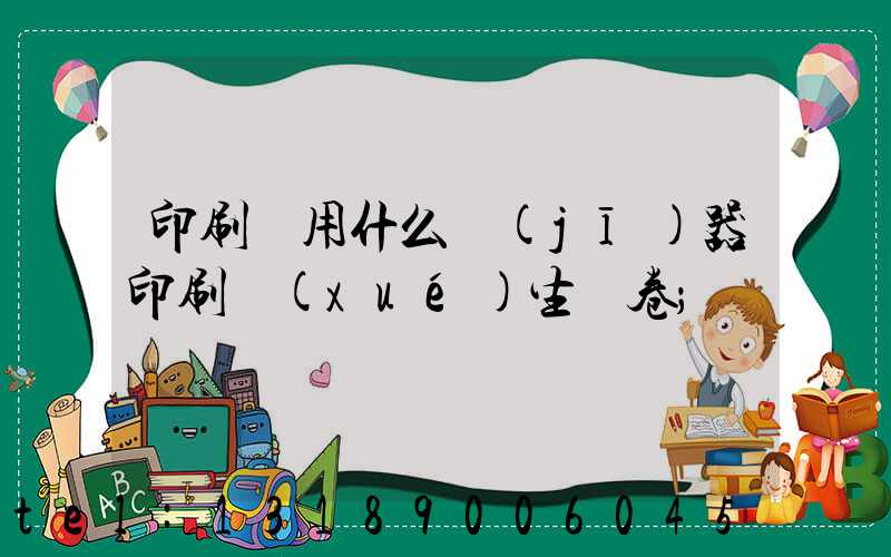 印刷廠用什么機(jī)器印刷學(xué)生試卷