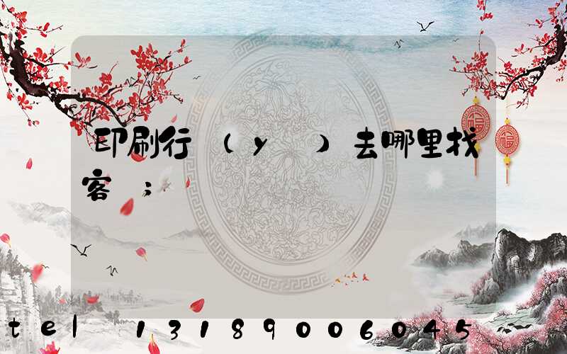 印刷行業(yè)去哪里找客戶