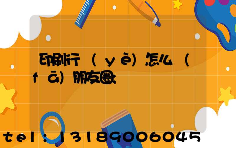 印刷行業(yè)怎么發(fā)朋友圈