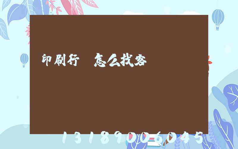印刷行業怎么找客戶