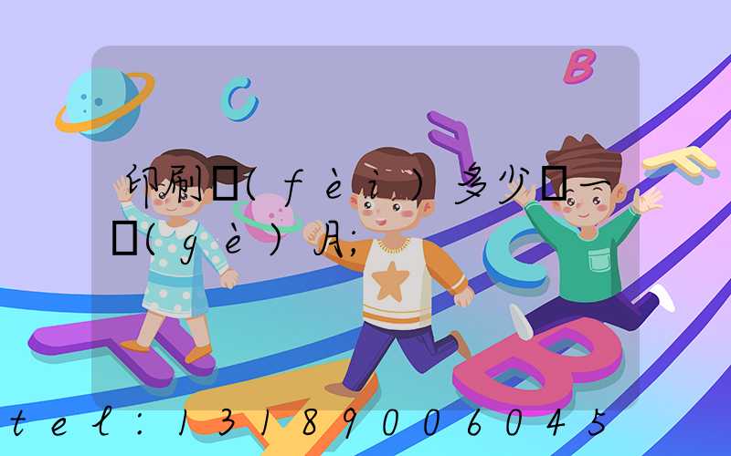 印刷費(fèi)多少錢一個(gè)月