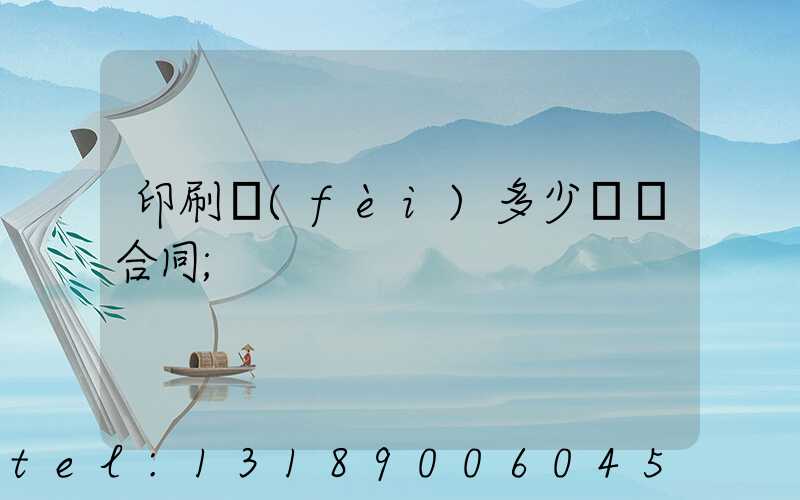 印刷費(fèi)多少錢簽合同