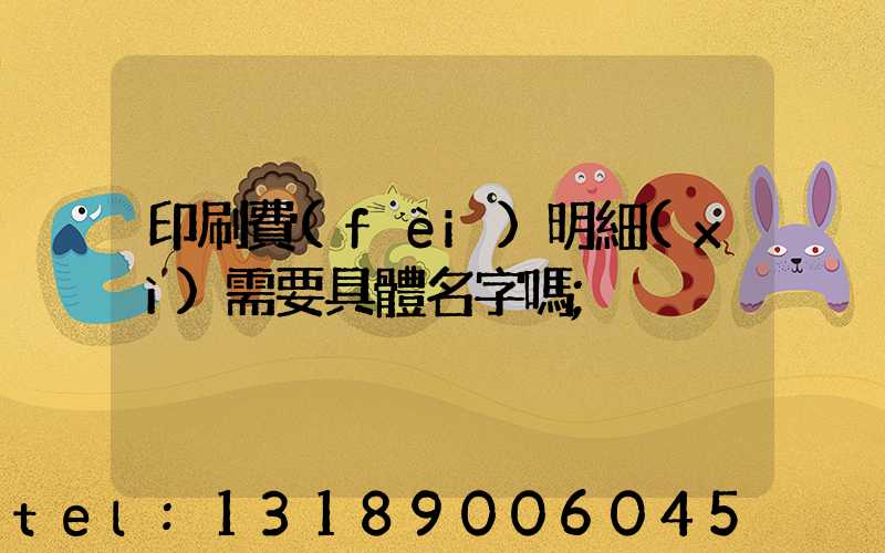 印刷費(fèi)明細(xì)需要具體名字嗎