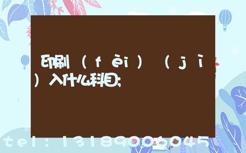 印刷費(fèi)計(jì)入什么科目