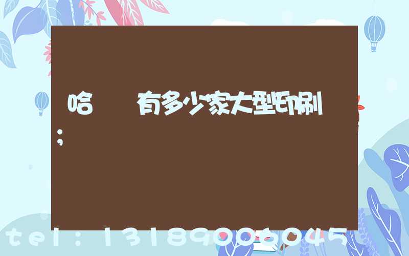 哈爾濱有多少家大型印刷廠