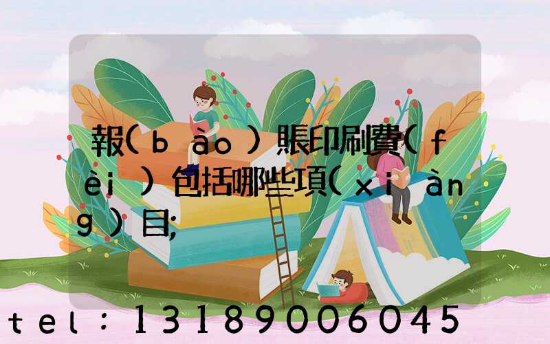報(bào)賬印刷費(fèi)包括哪些項(xiàng)目