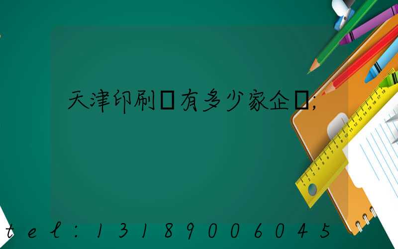 天津印刷廠有多少家企業