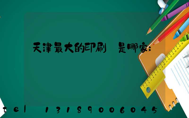 天津最大的印刷廠是哪家
