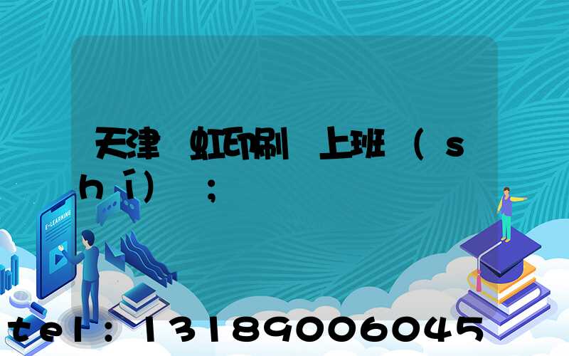 天津藝虹印刷廠上班時(shí)間