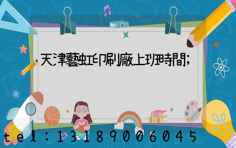 天津藝虹印刷廠上班時間