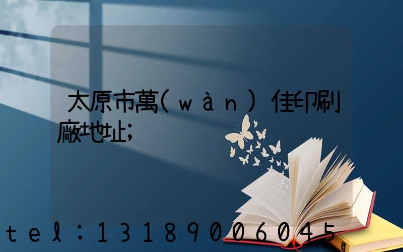 太原市萬(wàn)佳印刷廠地址