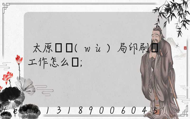 太原稅務(wù)局印刷廠工作怎么樣
