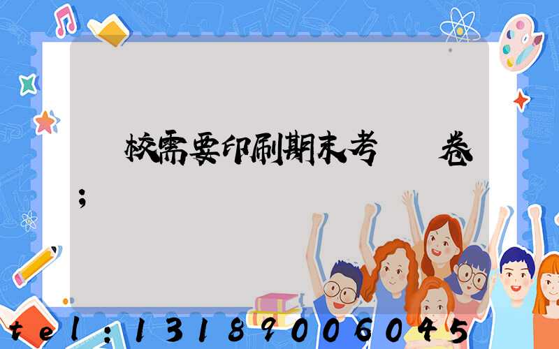 學校需要印刷期末考試試卷