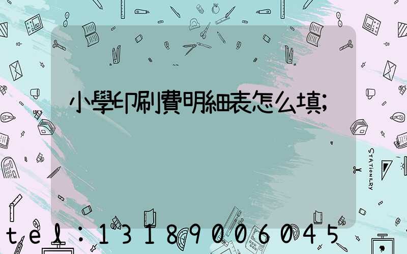 小學印刷費明細表怎么填