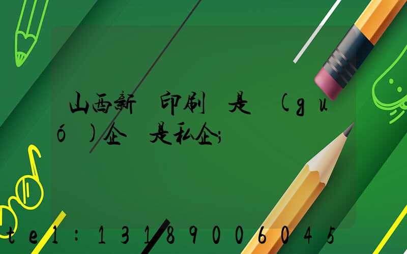 山西新華印刷廠是國(guó)企還是私企