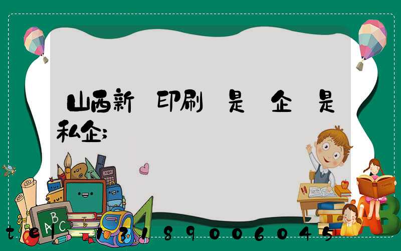 山西新華印刷廠是國企還是私企