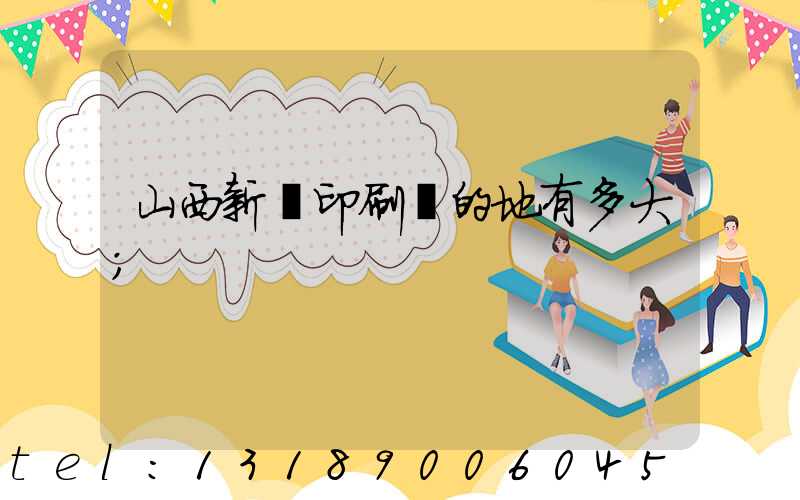山西新華印刷廠的地有多大