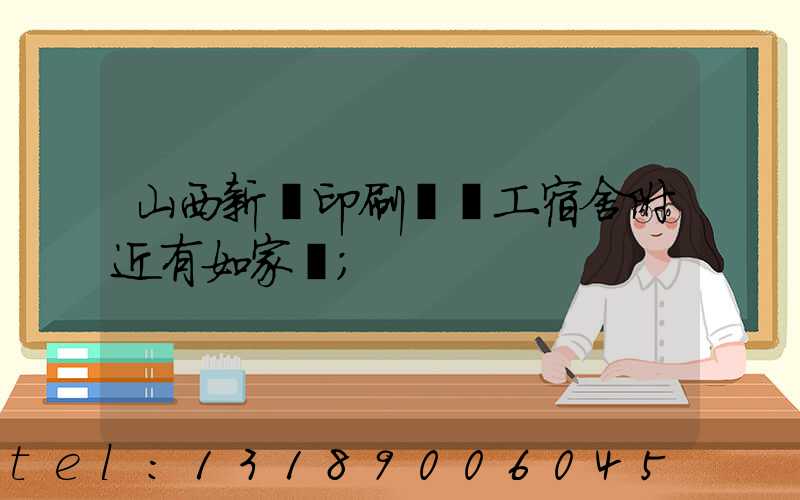 山西新華印刷廠職工宿舍附近有如家嗎