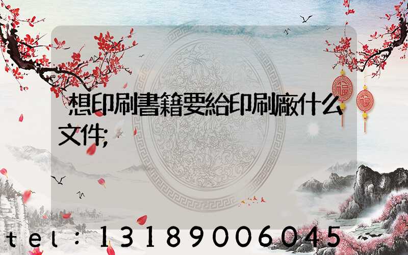 想印刷書籍要給印刷廠什么文件