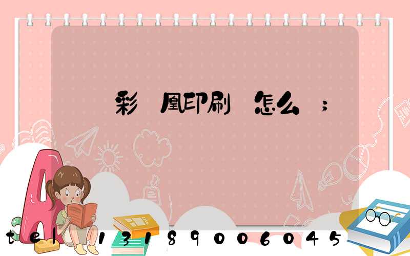 戶縣彩鳳凰印刷廠怎么樣