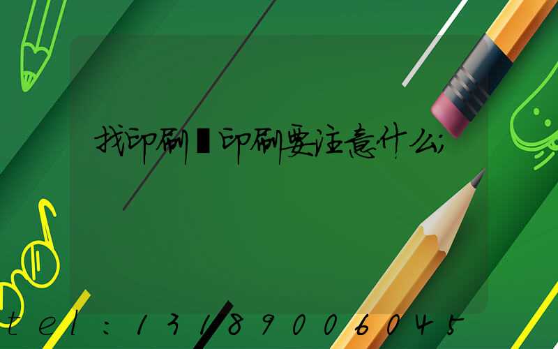 找印刷廠印刷要注意什么